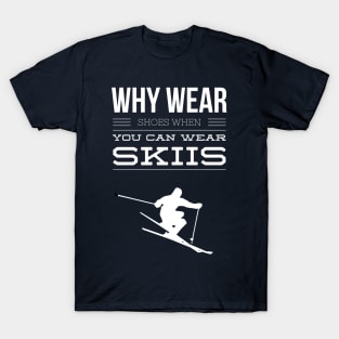 WHY WEAR SHOES WHEN YOU CAN WEAR SKIIS - SKIING T-Shirt